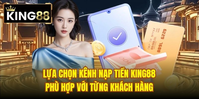 Lựa chọn kênh nạp tiền King88 phù hợp với từng khách hàng