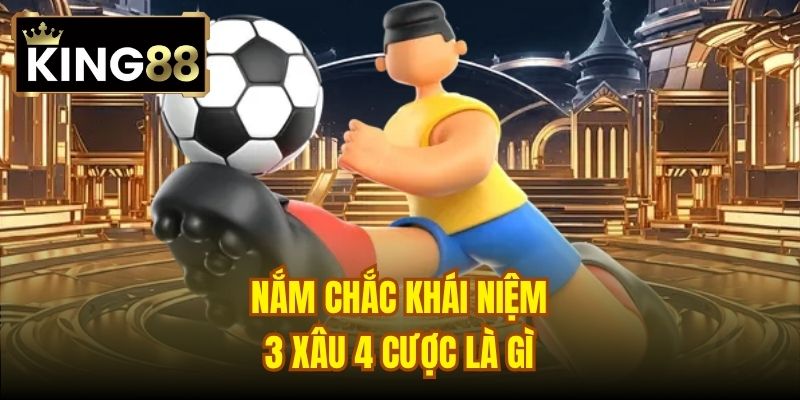 Nắm chắc khái niệm 3 xâu 4 cược là gì